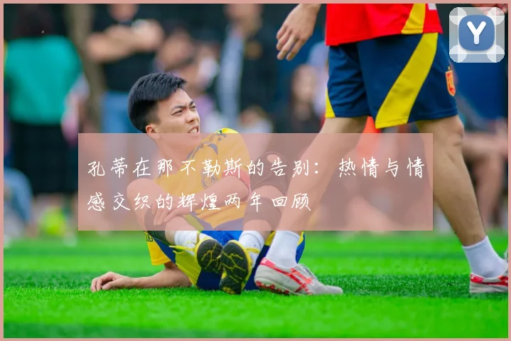 孔蒂在那不勒斯的告别：热情与情感交织的辉煌两年回顾