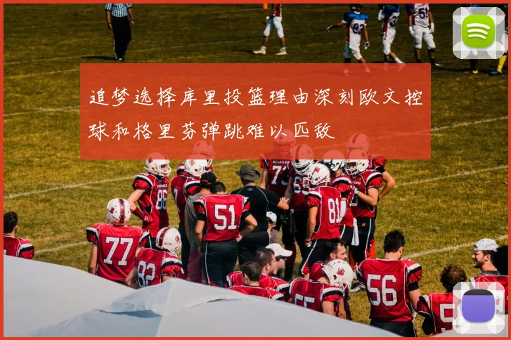 追梦选择库里投篮理由深刻欧文控球和格里芬弹跳难以匹敌
