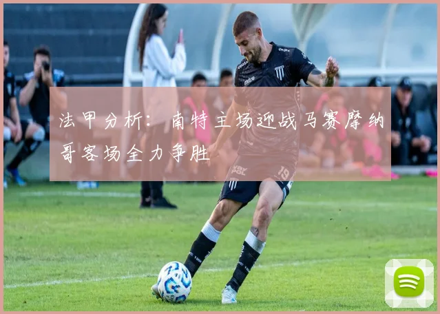 法甲分析：南特主场迎战马赛摩纳哥客场全力争胜